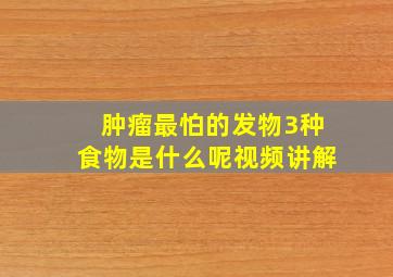 肿瘤最怕的发物3种食物是什么呢视频讲解