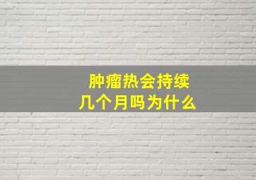 肿瘤热会持续几个月吗为什么