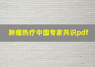 肿瘤热疗中国专家共识pdf