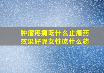 肿瘤疼痛吃什么止痛药效果好呢女性吃什么药