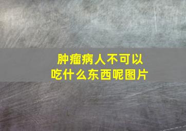 肿瘤病人不可以吃什么东西呢图片