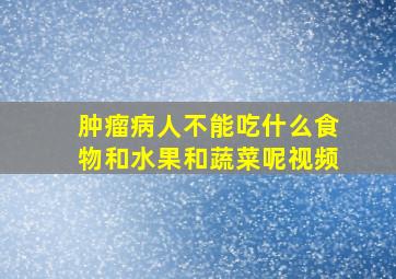 肿瘤病人不能吃什么食物和水果和蔬菜呢视频