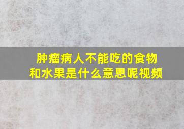 肿瘤病人不能吃的食物和水果是什么意思呢视频