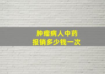 肿瘤病人中药报销多少钱一次