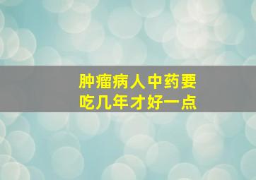 肿瘤病人中药要吃几年才好一点