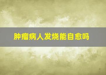 肿瘤病人发烧能自愈吗