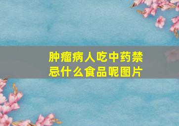 肿瘤病人吃中药禁忌什么食品呢图片