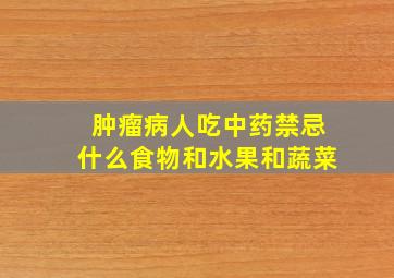 肿瘤病人吃中药禁忌什么食物和水果和蔬菜