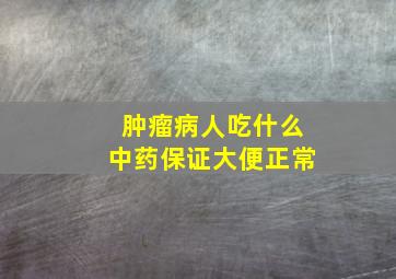 肿瘤病人吃什么中药保证大便正常