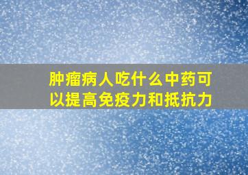 肿瘤病人吃什么中药可以提高免疫力和抵抗力