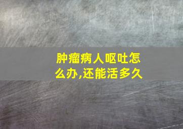 肿瘤病人呕吐怎么办,还能活多久