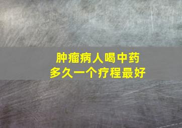 肿瘤病人喝中药多久一个疗程最好