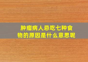 肿瘤病人忌吃七种食物的原因是什么意思呢