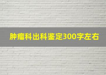 肿瘤科出科鉴定300字左右