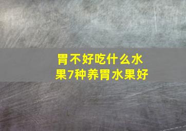 胃不好吃什么水果7种养胃水果好