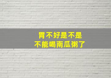 胃不好是不是不能喝南瓜粥了