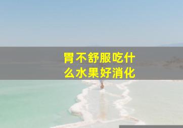 胃不舒服吃什么水果好消化