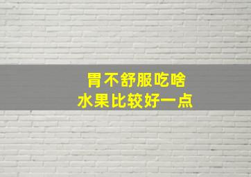 胃不舒服吃啥水果比较好一点