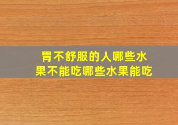 胃不舒服的人哪些水果不能吃哪些水果能吃