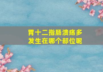 胃十二指肠溃疡多发生在哪个部位呢