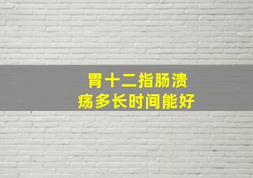 胃十二指肠溃疡多长时间能好