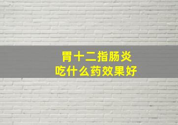 胃十二指肠炎吃什么药效果好