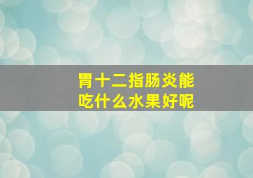 胃十二指肠炎能吃什么水果好呢