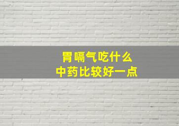 胃嗝气吃什么中药比较好一点