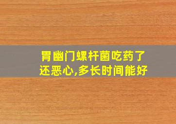 胃幽门螺杆菌吃药了还恶心,多长时间能好