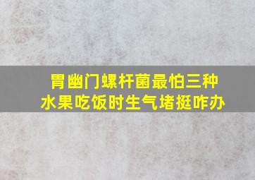 胃幽门螺杆菌最怕三种水果吃饭时生气堵挺咋办