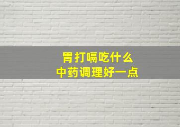 胃打嗝吃什么中药调理好一点