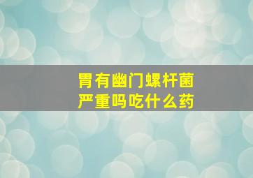 胃有幽门螺杆菌严重吗吃什么药