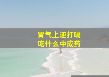 胃气上逆打嗝吃什么中成药