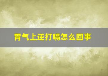 胃气上逆打嗝怎么回事