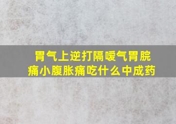 胃气上逆打隔嗳气胃脘痛小腹胀痛吃什么中成药