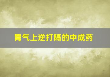 胃气上逆打隔的中成药