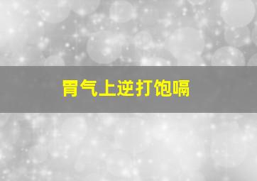 胃气上逆打饱嗝