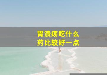 胃溃疡吃什么药比较好一点