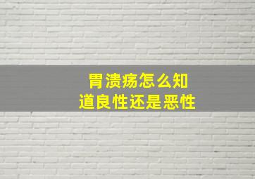 胃溃疡怎么知道良性还是恶性