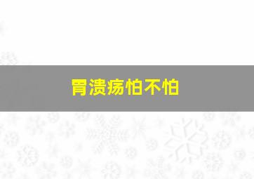 胃溃疡怕不怕