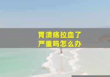 胃溃疡拉血了严重吗怎么办