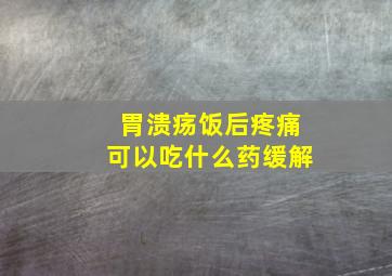 胃溃疡饭后疼痛可以吃什么药缓解