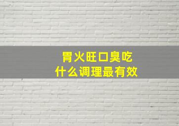 胃火旺口臭吃什么调理最有效