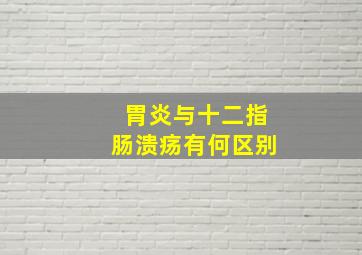 胃炎与十二指肠溃疡有何区别