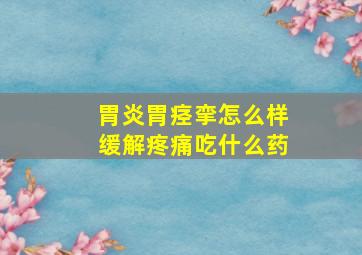 胃炎胃痉挛怎么样缓解疼痛吃什么药