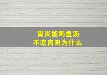 胃炎能喝鱼汤不吃肉吗为什么