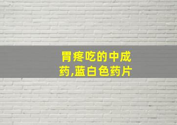 胃疼吃的中成药,蓝白色药片