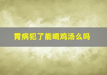 胃病犯了能喝鸡汤么吗