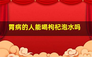 胃病的人能喝枸杞泡水吗