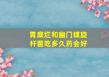 胃糜烂和幽门螺旋杆菌吃多久药会好